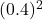 (0.4)^2