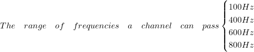 Rendered by QuickLaTeX.com The \quad range \quad of\quad frequencies \quad a\quad channel\quad can\quad pass\begin{cases} 100Hz & \text{}\\ 400Hz & \text{}\\ 600Hz & \text{}\\ 800Hz & \text{} \end{cases}