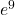 e^9