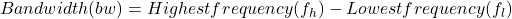 Rendered by QuickLaTeX.com Bandwidth(bw)=Highest frequency(f_h)- Lowest frequency (f_l)